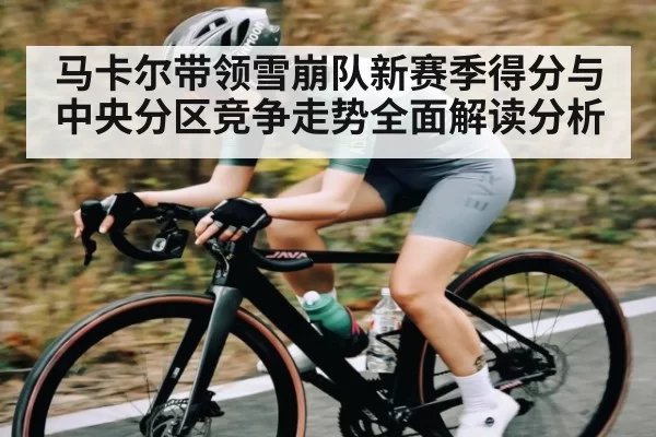 马卡尔带领雪崩队新赛季得分与中央分区竞争走势全面解读分析